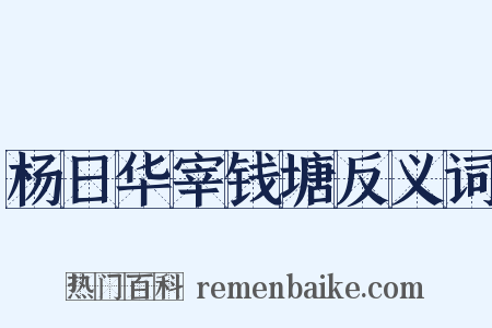 杨日华宰钱塘反义词是什么意思的图片